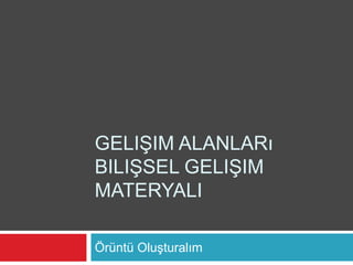 GELIŞIM ALANLARı
BILIŞSEL GELIŞIM
MATERYALI

Örüntü Oluşturalım
 