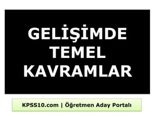 GELĠġĠMDE
  TEMEL
KAVRAMLAR
KPSS10.com | Öğretmen Aday Portalı
 