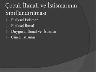 Çocuk İhmali ve İstismarının
Sınıflandırılması
1) Fiziksel İstismar
2) Fiziksel İhmal
3) Duygusal İhmal ve İstismar
4) Cinsel İstismar
 
