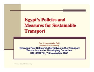 Egypt’s Policies and
             Measures for Sustainable
             Transport

                          Prof. Ibrahim Abdel Gelil
                          Arabian Gulf University
      Hydrogen Fuel Cells and Alternatives in the Transport
            Sector: Issues for Developing Countries
               UNU-INTECH, 7-9 November 2005



Arabian Gulf University
Arabian Gulf University
 
