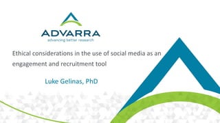 Ethical considerations in the use of social media as an
engagement and recruitment tool
Luke Gelinas, PhD
 