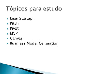  Lean Startup
 Pitch
 Pivot
 MVP
 Canvas
 Business Model Generation
 