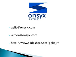  gelio@onsyx.com
 ramon@onsyx.com
 http://www.slideshare.net/geliojr/
 