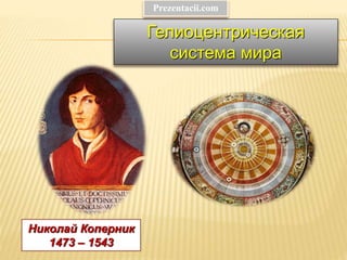 Николай Коперник
1473 – 1543
Гелиоцентрическая
система мира
Prezentacii.com
 