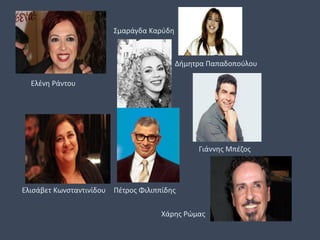 Ελένη Ράντου
Σμαράγδα Καρύδη
Δήμητρα Παπαδοπούλου
Ελισάβετ Κωνσταντινίδου Πέτρος Φιλιππίδης
Γιάννης Μπέζος
Χάρης Ρώμας
 