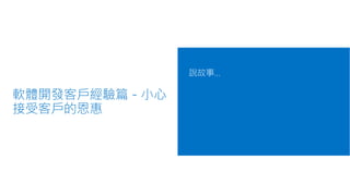 軟體開發客戶經驗篇 - 小心
接受客戶的恩惠
說故事…
 