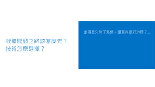 軟體開發之路該怎麼走？
技術怎麼選擇？
走得長久除了熱情，還要有很好的肝？…
 