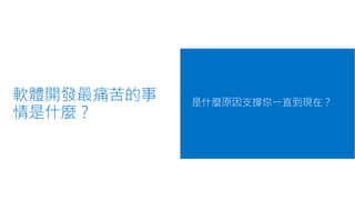 軟體開發最痛苦的事
情是什麼？
是什麼原因支撐你一直到現在？
 