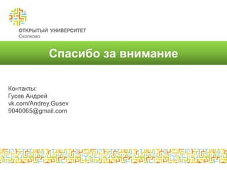 Спасибо за внимание

Контакты:
Гусев Андрей
vk.com/Andrey.Gusev
9040065@gmail.com
 