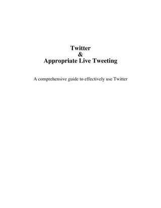 Twitter
                &
     Appropriate Live Tweeting

A comprehensive guide to effectively use Twitter
 