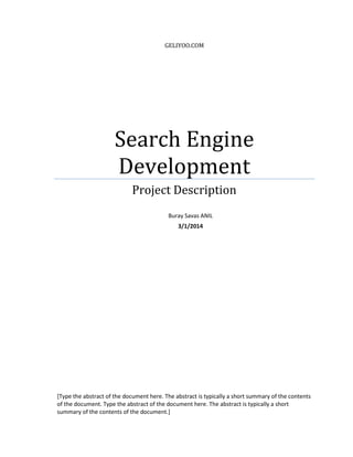 GELIYOO.COM
Search Engine
Development
Project Description
[Type the abstract of the document here. The abstract is typically a short summary of the contents
of the document. Type the abstract of the document here. The abstract is typically a short
summary of the contents of the document.]
Buray Savas ANIL
3/1/2014
 