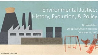Environmental Justice:
History, Evolution, & Policy
Dr. Josh Gellers
COJ Special Cmte on Resiliency
December 11, 2020
Illustration: Erin Dunn
 