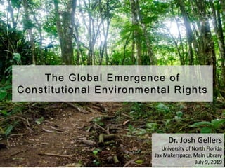 The Global Emergence of
Constitutional Environmental Rights
Dr. Josh Gellers
University of North Florida
Jax Makerspace, Main Library
July 9, 2019
 