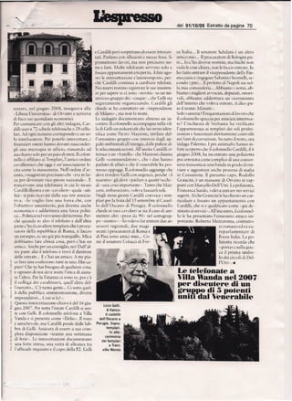 ·
                -   /   -                                                                                   del 01/10/09       Estratto da pagina 70




                                                          e Cardilli pero sospetrano di essere intercer-    za Iralia ... II senatore Schifani 0 un alrro
                                                          tari. Parlano con allusioni e mezze trasi. Si     amico mio... 11procuratore di Bologna pu-
                                                          promerrono favori, ma non precisano no-           re... 10 c'ho diverse nomine, mol finche non
                                                          rill e Iatri. Molte relefonate servono solo a     vedo le cose chiare.non le faccio enrrare. 10
                                                          fissare appuntarnenri a tu per ru. A fine ago-    ho farto enrrare il vicepresidenre della Fill-
                                                          sro Ie inrercertazioni s'inrerrornpouo,    per-   meccanica (ingegner Sabatino Srornelli, se-
                                                          che Cardilli continua a cambiare telefoni.        condo i pmj... II preferro di Napoli sra nel-
                                                          Nei nastri restano regisrrare le sue insisten-    la mia cornanderia ... Abbiamoi notai, ab-
                                                          ze per sapere se ci SOIlO «novira» su un rni-     biamo i migliori avvocari, depurati, onere-
                                                          sterioso gmppo dei «cinque», che GelJi sta        voli, abbiarno addirirrura un viceministro
                                                          segreramente organizzando,         Cardilli gli   dell'interno che voleva entrare, ri dico pu-
     restate.   nel giugno   2008.     insegnava   alla   chiede se ha contartato un -imprendirore          re il nome: Minniti ».
     -Libera Universitas- di Orviero e scriveva           di Milano», ma non fa nomi.                       Solo vanrerie? Frequenrazioni di lavoro che
     di fisco sui quotidiani ecouornici.                  Le indagini docurnenrano         almcno un in- il colonnello spaccia per arnicizie inreressa-
     Per comunicare con gli altri indagari, Car-          centro. II colonnello accompagna nella vil- te? L'inchiesra di Verbania ha verificato
     dilli usava 72 schede relefoniche e 29 cellu-        la di Gelli un indusrriale che lui sresso iden-   l'apparrenenza   ai rernplari dei soli profes-
     lari. Ad ogni numero corrispondeva        un so-     rifica come Pietro Mazzoni, rirolare del- sionisti e Iunzionari direttarnenre coinvolti
     lo inrerlocutore.    Per porerlo inrercettare, i     l'ornonirno gruppo con interessi dagli ap- nei [arti di corruzione. Su rutto il resro, ora
     finanzieri onesti hanno dovuto nasconder-            palri arnbientali all'energia, dalle pulizie al- indaga Palermo. I pm anrimafia hanno ill-
     gli una microspia In utlicio. riuscendo ad           le relecornunicazioni.    All'uscita Cardilli ri- farti scoperro che il colonnello Cardilli, il 6
     ascolrano solo per un paio di mesi. II colon-        ferisce a no «tratello» che Mazzoni chiarna       giugno 2008, ha inconrrato una poliziorta
            e
     nello affiliaro ai Ternplari, I'anrico oreline       Gelli «commendarore»,          che i due hauno    poi arrestata come cornplice di una censor-
                              e
     cavalleresco che oggi un 'associazione le-           parlato di aftari e che if venerabile ha pro-     reria massonica: una banda in grado di rin-
     cira come la massoneria. Nell'ordine d'ar-           messo appoggi. II colonnello aggiunge che viare e aggiusrare anche processi di mafia
     resro, i magisrrati precisano che «era in liz-       deve rivedere Celli con urgcnza, perche .' il in Cassazione, Il presunro capo. Rodolfo
     za per divenrare vice-priore nazionale». E           maestro- gli deve -parlare a quarrr'occhi-        Grancini,  e  un massone di Orvieto in rap-
     rrascrivono una relefonara in cui 10 sresso          di "una cosa irnporranre-. Tanto che Maz-         porri con Marcello Dell'Utri, La poliziorra,
     Cardilli illustra a un «cavaliere» quale «uti-       zoni, imbarazzaro, voleva lasciarli soli,         Francesca Surdo, voleva enrrare net servizi
     lita" S1 puo ricavare dalla sua rere associa-        Negli stessi giorni Cardilli convoca i tern- segreri. Al che Crancini le ha chiesro un cur-
     riva. <'1.0 voglio tare una Iorza che, con           plari per la festa dell S sertembre al Castel-    riculum e fissato un appunramenro           con
     l'obiertivo urnanirario, poi divcnra anche           lo dell'Oscano di Perugia. II colonnello          Cardilli, che si e qualificaro come -gia de-
     economica e addirirrura una forza poliri-            chiede ai suoi cavalieri se sia il caso di am- stinaro ai servizi-, All'inconrro, ilcolonnel-
     ca ... Polirica nel vera senso del rermine. Per-     metrere altri -pezzi da 90,· nel sorrogrup- ·10 le ha presenrato rcnnesim~ arnico i111-
     the quando io alzo il telefono e dall'alrra          po «nostro-: .. 10 volevo tar entrare due as- portante: Roberro Mezzaroma, costrurto-
                                              e
   parte c'ho il cavaliere ternplare che procu-           scssori regionali,     due magi-                                             re rornano cd ex ell-
   ratore delia repubblica di Rorna, ri Iaccio            strati: i procuratori di Roma c                                              roparlamentare di
   un esempio, io sto gia piir tranquillo. Mica            di Pisa SOIlOamici miei ... Co-                                             Forza ltalia, La 1'0-
   dobbiamo tare chissa cosa, pero c'hai un               rne il senarore Colucci di For-                                              liziorta ricorda che
   arnico. Anche per un consiglio, no? Dall'al-                                                                                        «porrava sulla giac-
   tra parte alzi il telefono e rrovi iJ diretrore                                                                                     ca il prisma sirnbo-
   delle entrate ... E c'hai un amico. A me 1'ia-                                                                                      10 dei cireoE di DeI-
 3 ce fare una coaliz,lone:   turti in uno. Hai ca-                                                                                   I'Urri» .•
g- pito? Che Ul hai bisogno di qualsiasi cosa,
f e ognul1o di nOI cleve avere ('criea di aiuta-                                                            Le telefonate a
~ re I'alrro. Per la Finanza Cl sono io, poi c'e                                                            ViUaWandanel 2007
<5 iI collega   dei carabinieri,    qucll'altro
'" J'esercito ... C'e tama gente ... Ci sono quel-
                                                   del-
                                                                                                            per diseutere di un
   Ii delia pubblica amminisrrazione,           diversi                                                     gru~~ di 5potenti
-5   itnprenditori ... (~osl i fa!».
                           s                                                                                unin dal Venerabile
 ;'., Questa intercerrazione-chiave       e
                                          del 16 giu-
                                                               Lido Gelli.
~ gno 1007. Per rutta I'estate CaniilJi $i sen-                    A fianco:
: te can Gelli. 11colounello teldona a Villa                     if castello
 .~ Yanda e si presenra come "Delio». II tono               dell'Oscano a
;§ e amichevolc. 111aCardilli pen de dallc lab-           Perugia. Sopra;
      bra di Gelli. Assicura di essere a sua com-                  templari.
                                                                      In alto:
      pleta disposizione «rranne llna senimana
                                                                 cerimonia
      di ferie ,•. Le intereenazioni  documentano            dei templari
      una forte inresa, una sorra di alleanza tra                    a Trani:
      l'ufficiale inquisiro e il capo delia Pl. Gelli         villa Wanda
 