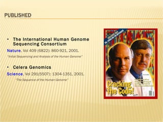 The International Human Genome Sequencing Consortium Nature , Vol 409 (6822): 860-921, 2001. “ Initial Sequencing and Analysis of the Human Genome” Celera Genomics Science , Vol 291(5507): 1304-1351, 2001. “ The Sequence of the Human Genome” 