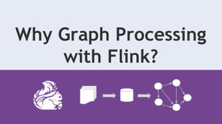 Why Graph Processing
with Flink?
 