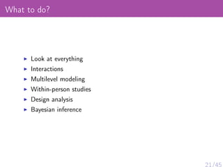 What to do?
Look at everything
Interactions
Multilevel modeling
Within-person studies
Design analysis
Bayesian inference
 