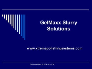GelMaxx Slurry
                Solutions


www.xtremepolishingsystems.com



 Call for GelMaxx @ (954) 601-5734
 
