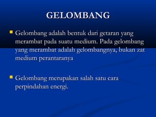 GGEELLOOMMBBAANNGG 
 GGeelloommbbaanngg aaddaallaahh bbeennttuukk ddaarrii ggeettaarraann yyaanngg 
mmeerraammbbaatt ppaaddaa ssuuaattuu mmeeddiiuumm.. PPaaddaa ggeelloommbbaanngg 
yyaanngg mmeerraammbbaatt aaddaallaahh ggeelloommbbaannggnnyyaa,, bbuukkaann zzaatt 
mmeeddiiuumm ppeerraannttaarraannyyaa 
 GGeelloommbbaanngg mmeerruuppaakkaann ssaallaahh ssaattuu ccaarraa 
ppeerrppiinnddaahhaann eenneerrggii.. 
 