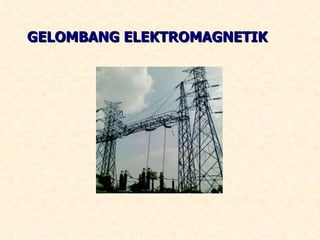 GELOMBANG ELEKTROMAGNETIK 