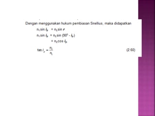 Persamaan diatas dikenal dengan sebutan hukum Brewster. Sudut
polarisasi (ip) disebut juga sudut Brewster.
 