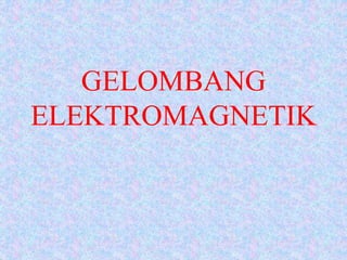 GELOMBANG
ELEKTROMAGNETIK
 