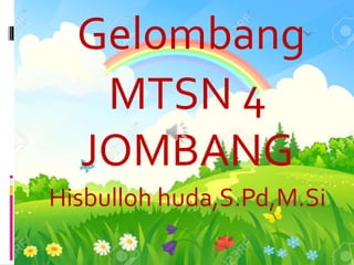 Gelombang
MTSN 4
JOMBANG
Hisbulloh huda,S.Pd,M.Si
 