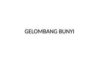 GELOMBANG BUNYI
 