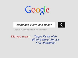 Gelombang Mikro dan Radar
About 75,000 results (0.41 seconds)
Did you mean: Tugas Fisika oleh
Shafira Nurul Annisa
X CI Akselerasi
 
