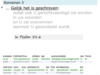 Romeinen 3
4 ... Gelijk het is geschreven:
zodat ook U gerechtvaardigd zal worden
in uw woorden
en U zal overwinnen
wanneer U geoordeeld wordt.
in Psalm 51:6
 