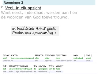 Romeinen 3
2 Veel, in elk opzicht.
Want eerst, inderdaad, werden aan hen
de woorden van God toevertrouwd.
in hoofdstuk 9:4,5 geeft
Paulus een opsomming >
 