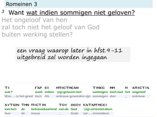 Romeinen 3
3 Want wat indien sommigen niet geloven?
Het ongeloof van hen
zal toch niet het geloof van God
buiten werking stellen?
een vraag waarop later in hfst.9-11
uitgebreid zal worden ingegaan
 