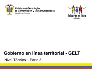 Nivel Técnico – Parte 3
Gobierno en línea territorial - GELT
 