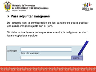  Para adjuntar imágenes
De acuerdo con la configuración de los canales se podrá publicar
una o más imágenes junto con el ítem.
Se debe indicar la ruta en la que se encuentra la imágen en el disco
local y copiarla al servidor.
 