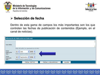  Selección de fecha
Dentro de esta gama de campos los más importantes son los que
controlan las fechas de publicación de contenidos (Ejemplo, en el
canal de noticias).
 