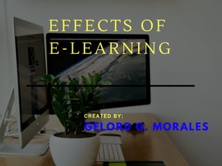 EFFECTS OF
E-LEARNING
GELORD G. MORALES
CREATED BY:
 