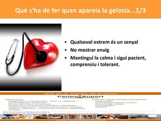 Qualsevol extrem és un senyal No mostrar enuig Mantingui la calma i sigui pacient, comprensiu i tolerant.  Què s'ha de fer quan apareix la gelosia...1/3 