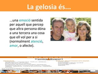 ...una  emoció  sentida per aquell que percep que altra persona dóna a una tercera una cosa que ell vol per a si (normalment  atenció ,  amor , o afecte). La gelosia és... 
