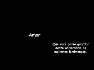 Que você possa guardar deste aniversário as melhores lembranças. Amor 
