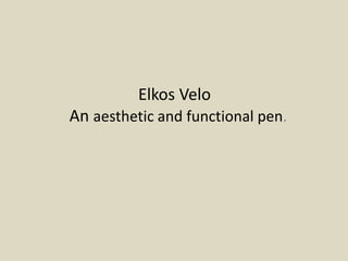 Elkos Velo
An aesthetic and functional pen.
 