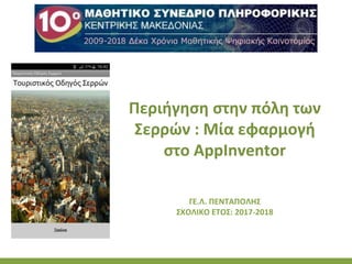 Περιήγηση στην πόλη των
Σερρών : Μία εφαρμογή
στο AppInventor
ΓΕ.Λ. ΠΕΝΤΑΠΟΛΗΣ
ΣΧΟΛΙΚΟ ΕΤΟΣ: 2017-2018
 
