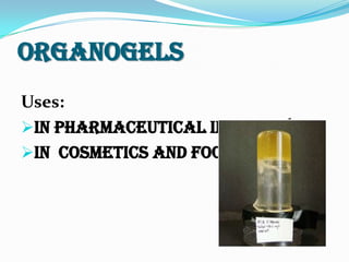 Organogels
Uses:
In pharmaceutical industry.
In cosmetics and food industry.
 