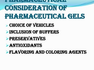 Pharmaceutical
Consideration Of
Pharmaceutical Gels
 Choice of vehicles
Inclusion of buffers
Preservatives
Antioxidants
Flavoring and coloring agents
 