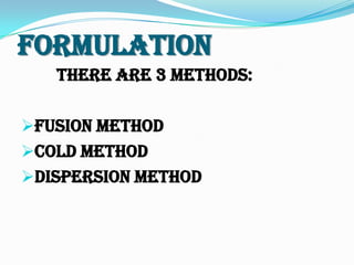 Formulation
There are 3 methods:
Fusion Method
Cold Method
Dispersion Method
 