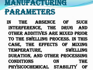 Manufacturing
Parameters
In the absence of such
interference, the drug and
other additives are mixed prior
to the swelling process. In this
case, the effects of mixing
temperature, swelling
duration, and other processing
conditions on the
physicochemical stability of
 