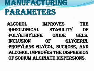 Manufacturing
Parameters
Alcohol improves the
rheological stability of
polyethylene oxide gels.
Inclusion of glycerin,
propylene glycol, sucrose, and
alcohol improves the dispersion
of sodium alginate dispersions.
 