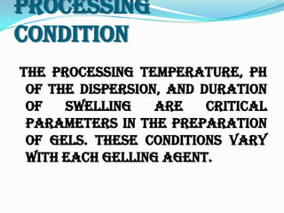Processing
Condition
The processing temperature, pH
of the dispersion, and duration
of swelling are critical
parameters in the preparation
of gels. These conditions vary
with each gelling agent.
 