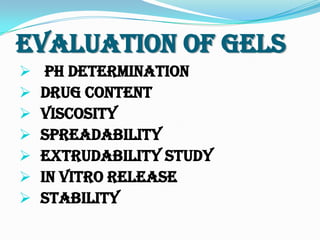 Evaluation Of Gels
 pH determination
 Drug content
 Viscosity
 Spreadability
 Extrudability study
 In vitro release
 Stability
 