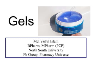 Gels
Md. Saiful Islam
BPharm, MPharm (PCP)
North South University
Fb Group: Pharmacy Universe
 