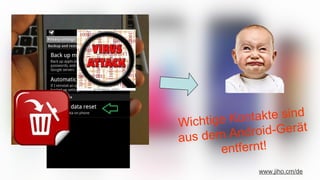 Wichtige Kontakte sind
aus dem Android-Gerät
entfernt!
www.jiho.cm/de
 